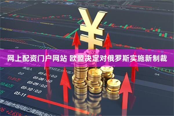 网上配资门户网站 欧盟决定对俄罗斯实施新制裁