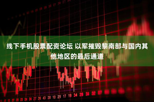 线下手机股票配资论坛 以军摧毁黎南部与国内其他地区的最后通道
