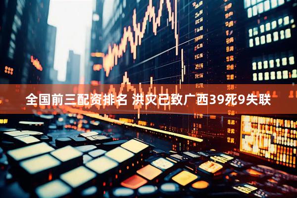 全国前三配资排名 洪灾已致广西39死9失联