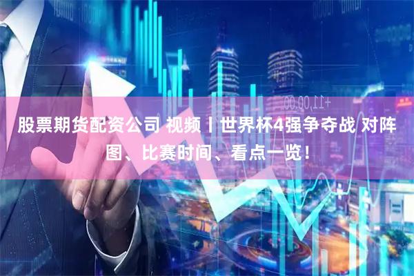 股票期货配资公司 视频丨世界杯4强争夺战 对阵图、比赛时间、看点一览！
